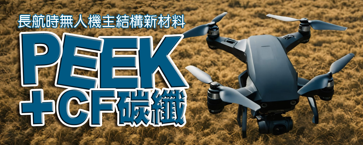 固定翼/單旋翼/多旋翼/混和型 無人機結構材料：PEEK +CF 碳纖 高強度、高負載、耐高溫